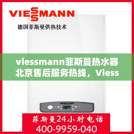 viessmann菲斯曼热水器北京售后服务热线，Viessmann菲斯曼热水器北京售后热线及服务一览