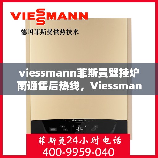 viessmann菲斯曼壁挂炉南通售后热线，Viessmann菲斯曼壁挂炉南通售后服务热线及支持指南