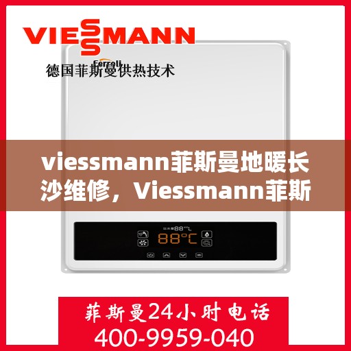 viessmann菲斯曼地暖长沙维修，Viessmann菲斯曼地暖长沙专业维修服务