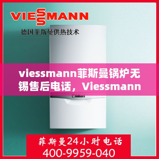 viessmann菲斯曼锅炉无锡售后电话，Viessmann菲斯曼锅炉无锡售后服务中心联系电话