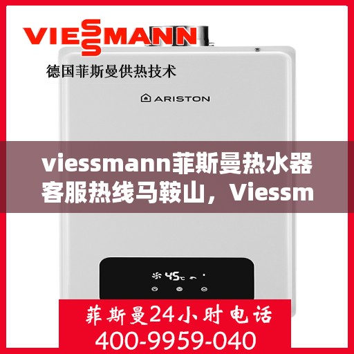 viessmann菲斯曼热水器客服热线马鞍山，Viessmann菲斯曼热水器马鞍山客服热线全攻略