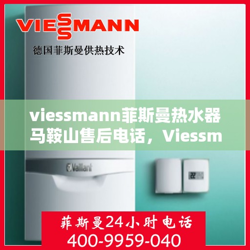 viessmann菲斯曼热水器马鞍山售后电话，Viessmann菲斯曼热水器马鞍山售后服务热线及电话一览