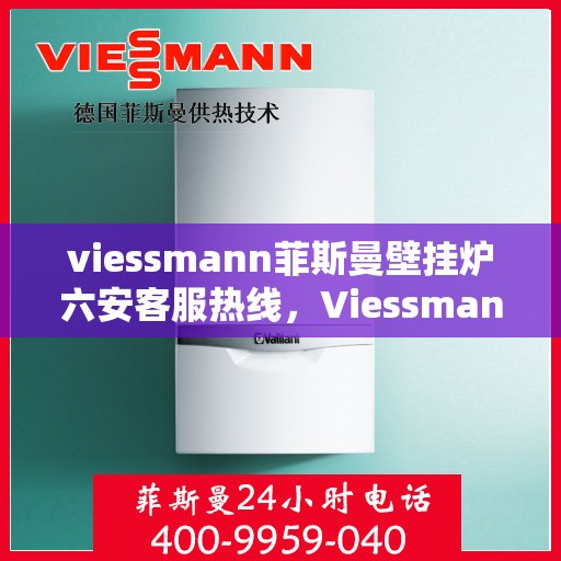 viessmann菲斯曼壁挂炉六安客服热线，Viessmann菲斯曼壁挂炉六安客服热线，专业解答，贴心服务
