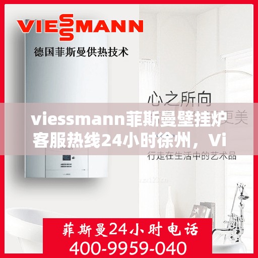 viessmann菲斯曼壁挂炉客服热线24小时徐州，Viessmann菲斯曼壁挂炉徐州24小时客服热线全面服务