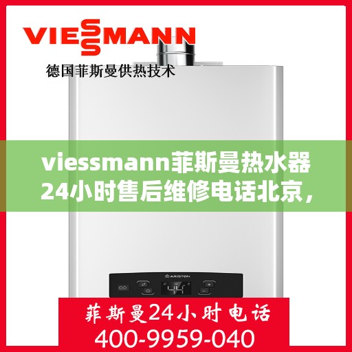viessmann菲斯曼热水器24小时售后维修电话北京，北京Viessmann菲斯曼热水器全天候售后维修服务热线