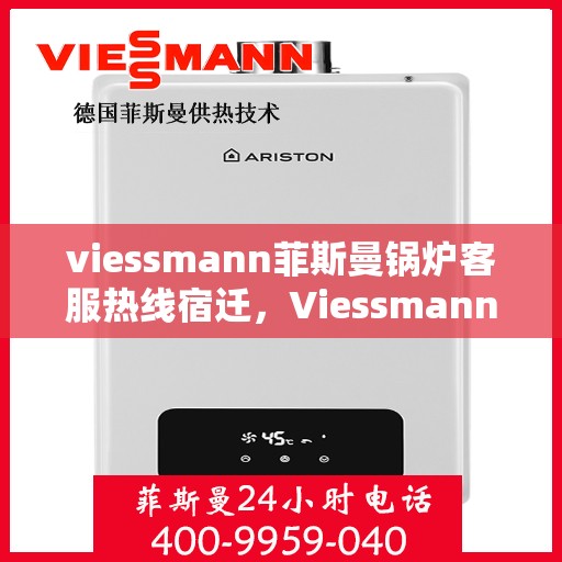 viessmann菲斯曼锅炉客服热线宿迁，Viessmann菲斯曼锅炉宿迁客服热线指南