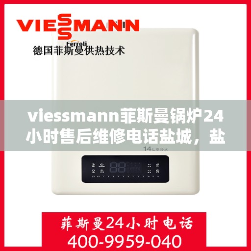 viessmann菲斯曼锅炉24小时售后维修电话盐城，盐城Viessmann菲斯曼锅炉全天候售后维修服务热线公布