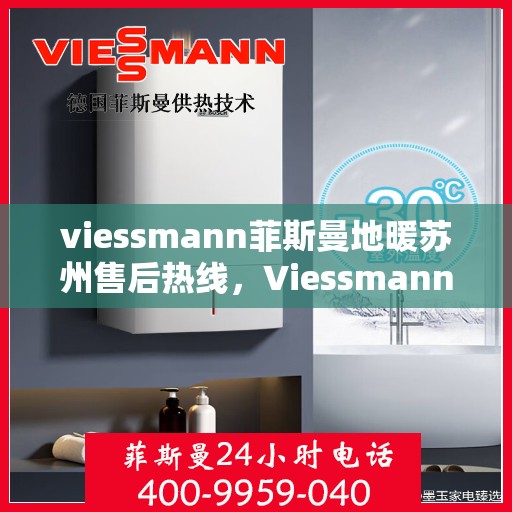 viessmann菲斯曼地暖苏州售后热线，Viessmann菲斯曼地暖苏州售后热线全解析