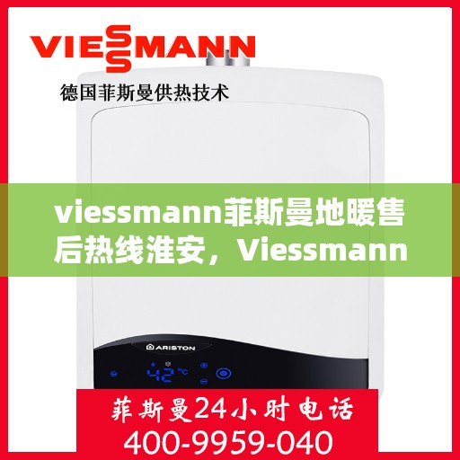 viessmann菲斯曼地暖售后热线淮安，Viessmann菲斯曼地暖淮安售后热线及服务一览