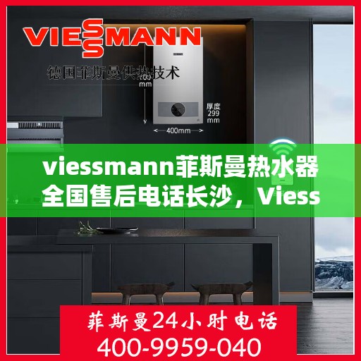 viessmann菲斯曼热水器全国售后电话长沙，Viessmann菲斯曼热水器长沙售后专线，一站式全国售后维修服务