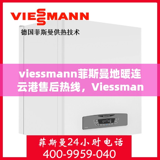 viessmann菲斯曼地暖连云港售后热线，Viessmann菲斯曼地暖连云港售后服务热线全解析