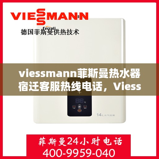 viessmann菲斯曼热水器宿迁客服热线电话，Viessmann菲斯曼热水器宿迁客服热线全攻略，专业解答，贴心服务