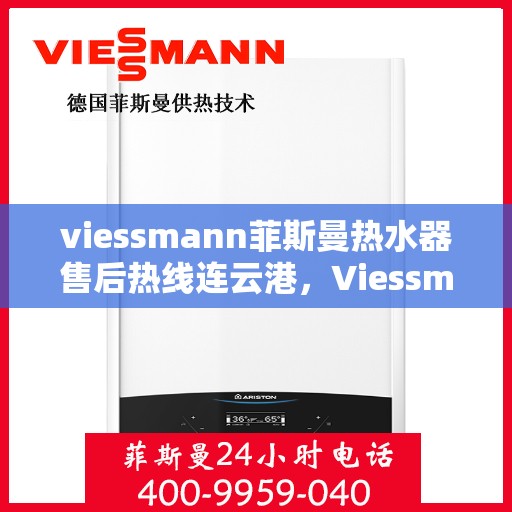 viessmann菲斯曼热水器售后热线连云港，Viessmann菲斯曼热水器连云港售后热线及服务一览
