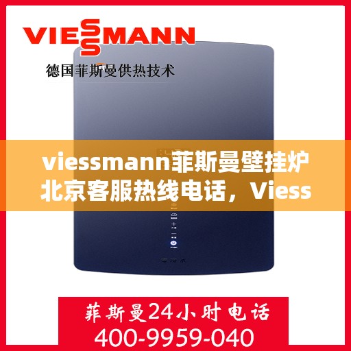 viessmann菲斯曼壁挂炉北京客服热线电话，Viessmann菲斯曼壁挂炉北京客服热线电话全解析