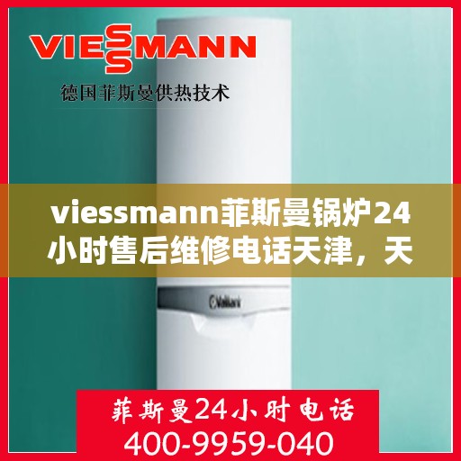 viessmann菲斯曼锅炉24小时售后维修电话天津，天津Viessmann菲斯曼锅炉全天候售后维修服务热线