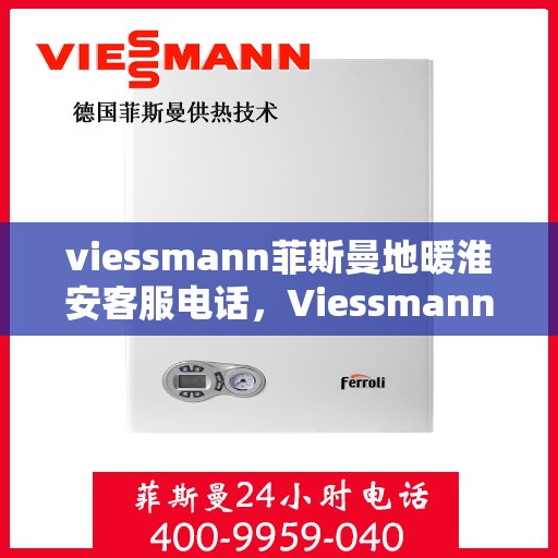 viessmann菲斯曼地暖淮安客服电话，Viessmann菲斯曼地暖淮安客服热线及联系方式
