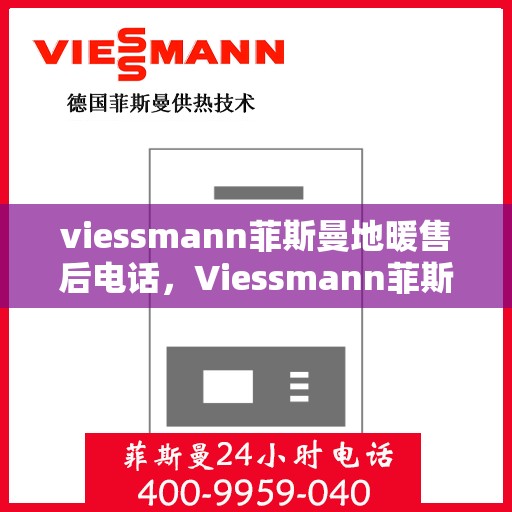 viessmann菲斯曼地暖售后电话，Viessmann菲斯曼地暖售后服务热线及电话解答指南