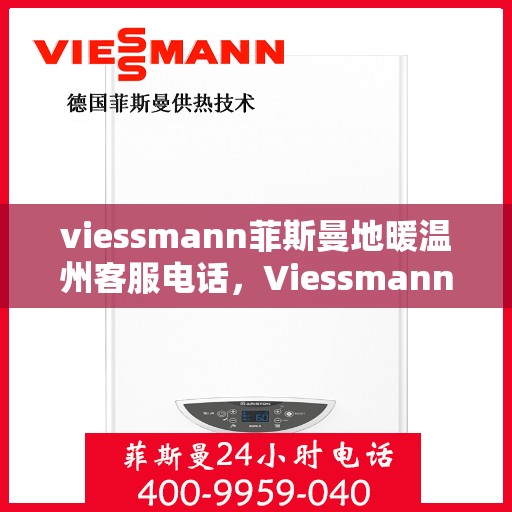 viessmann菲斯曼地暖温州客服电话，Viessmann菲斯曼地暖温州客服热线，专业解答，温暖您的生活