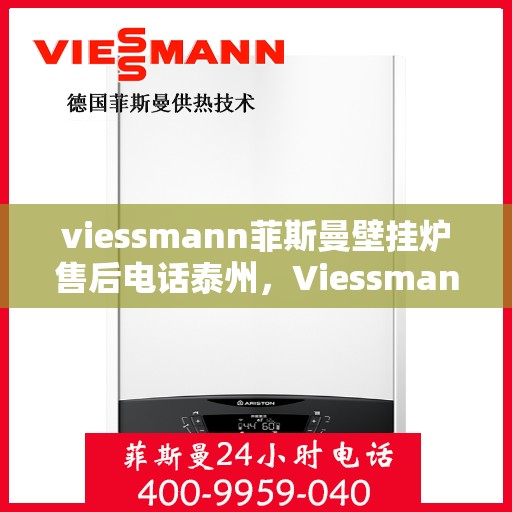 viessmann菲斯曼壁挂炉售后电话泰州，Viessmann菲斯曼壁挂炉泰州售后电话及服务一览