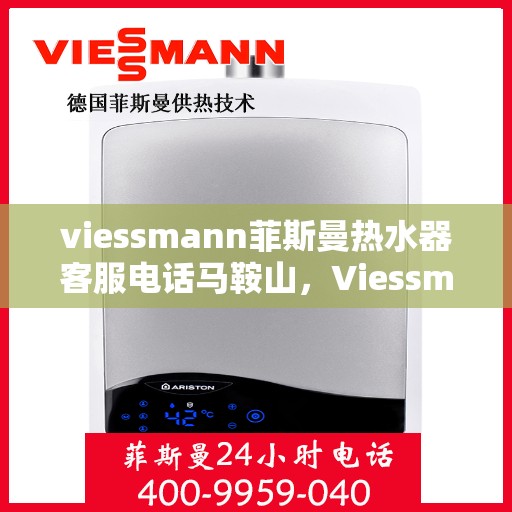 viessmann菲斯曼热水器客服电话马鞍山，Viessmann菲斯曼热水器马鞍山客服热线及服务指南