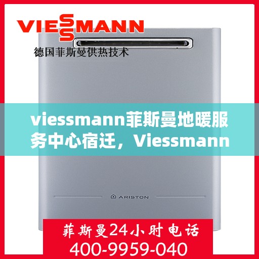 viessmann菲斯曼地暖服务中心宿迁，Viessmann菲斯曼地暖宿迁服务中心，专业温暖您的生活