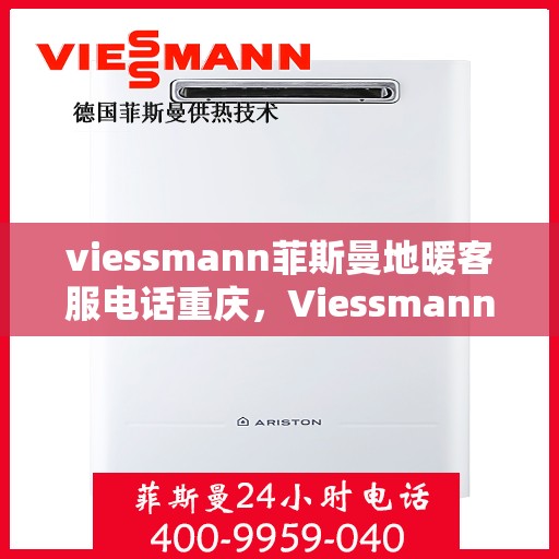 viessmann菲斯曼地暖客服电话重庆，Viessmann菲斯曼地暖重庆客服热线及联系方式