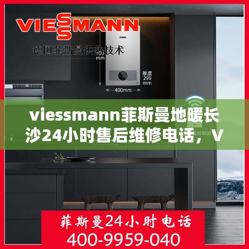 viessmann菲斯曼地暖长沙24小时售后维修电话，Viessmann菲斯曼地暖长沙全天候售后维修服务热线
