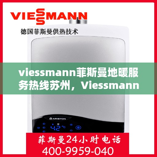 viessmann菲斯曼地暖服务热线苏州，Viessmann菲斯曼地暖苏州服务热线——专业温暖您的生活