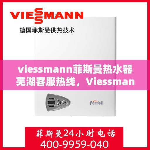 viessmann菲斯曼热水器芜湖客服热线，Viessmann菲斯曼热水器芜湖客服热线，专业团队为您提供贴心服务