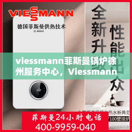 viessmann菲斯曼锅炉徐州服务中心，Viessmann菲斯曼锅炉徐州专业服务中心