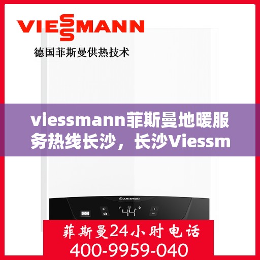 viessmann菲斯曼地暖服务热线长沙，长沙Viessmann菲斯曼地暖服务热线，专业温暖您的生活