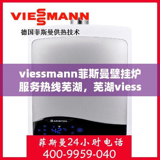 viessmann菲斯曼壁挂炉服务热线芜湖，芜湖viessmann菲斯曼壁挂炉服务热线专业支持，温暖您的生活