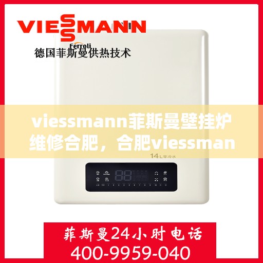 viessmann菲斯曼壁挂炉维修合肥，合肥viessmann菲斯曼壁挂炉专业维修指南