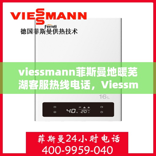 viessmann菲斯曼地暖芜湖客服热线电话，Viessmann菲斯曼地暖芜湖客服热线全攻略，一站式解决您的地暖问题