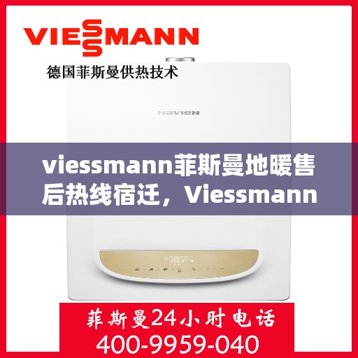 viessmann菲斯曼地暖售后热线宿迁，Viessmann菲斯曼地暖宿迁售后热线全解析