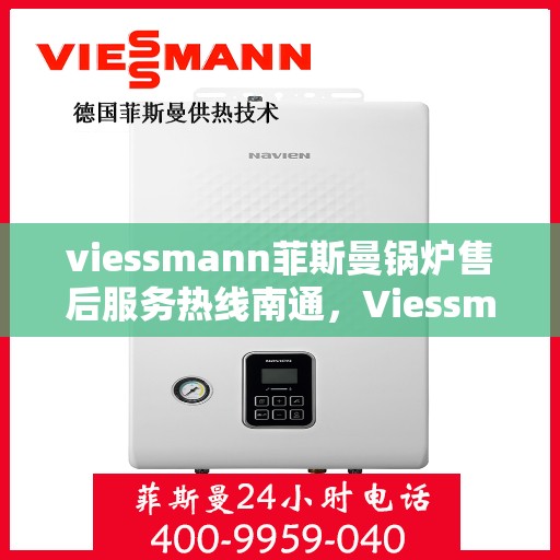 viessmann菲斯曼锅炉售后服务热线南通，Viessmann菲斯曼锅炉南通售后服务热线全解析