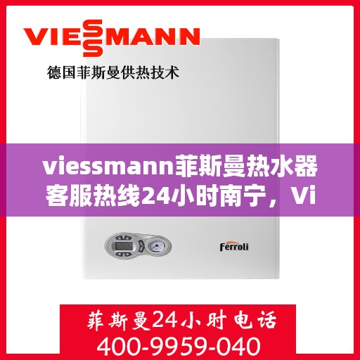 viessmann菲斯曼热水器客服热线24小时南宁，Viessmann菲斯曼热水器南宁24小时客服热线全面服务