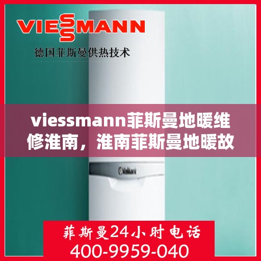 viessmann菲斯曼地暖维修淮南，淮南菲斯曼地暖故障解析与快速维修指南