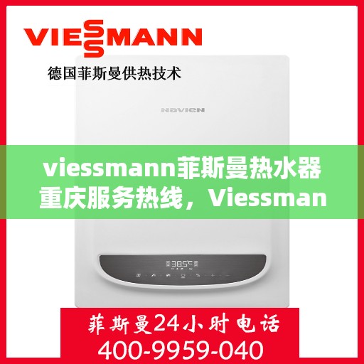 viessmann菲斯曼热水器重庆服务热线，Viessmann菲斯曼热水器重庆服务热线，专业团队为您解决一切热水难题