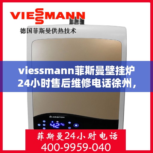 viessmann菲斯曼壁挂炉24小时售后维修电话徐州，徐州Viessmann菲斯曼壁挂炉全天候售后维修服务热线