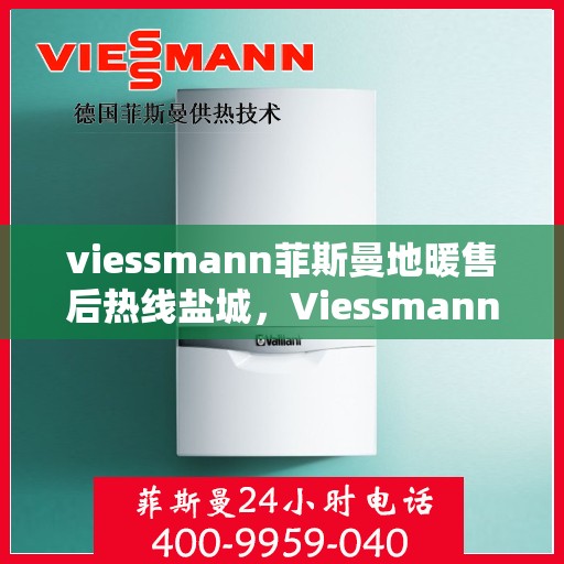 viessmann菲斯曼地暖售后热线盐城，Viessmann菲斯曼地暖盐城售后热线及服务一览