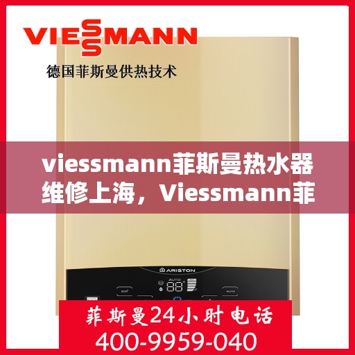 viessmann菲斯曼热水器维修上海，Viessmann菲斯曼热水器上海专业维修服务