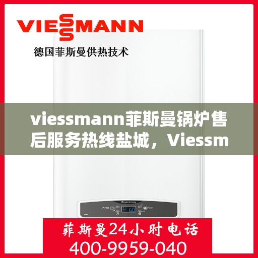 viessmann菲斯曼锅炉售后服务热线盐城，Viessmann菲斯曼锅炉盐城售后服务热线及专业维修支持