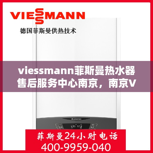 viessmann菲斯曼热水器售后服务中心南京，南京Viessmann菲斯曼热水器售后服务中心，专业维修，贴心服务