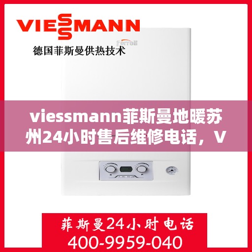 viessmann菲斯曼地暖苏州24小时售后维修电话，Viessmann菲斯曼地暖苏州，全天候售后维修服务热线