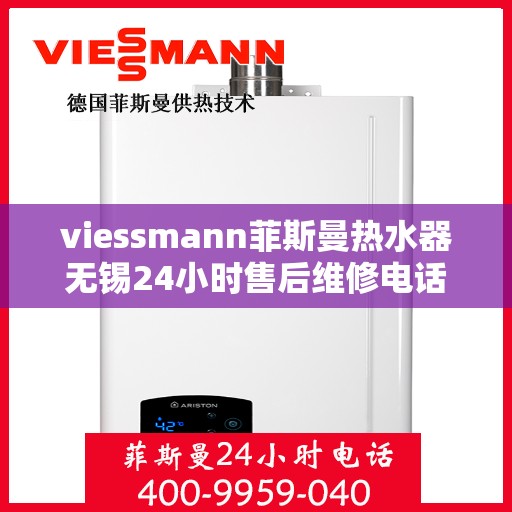 viessmann菲斯曼热水器无锡24小时售后维修电话，Viessmann菲斯曼热水器无锡售后维修热线全天候服务，专业解决您的热水器问题