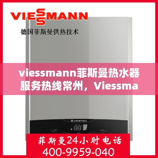 viessmann菲斯曼热水器服务热线常州，Viessmann菲斯曼热水器常州服务热线指南