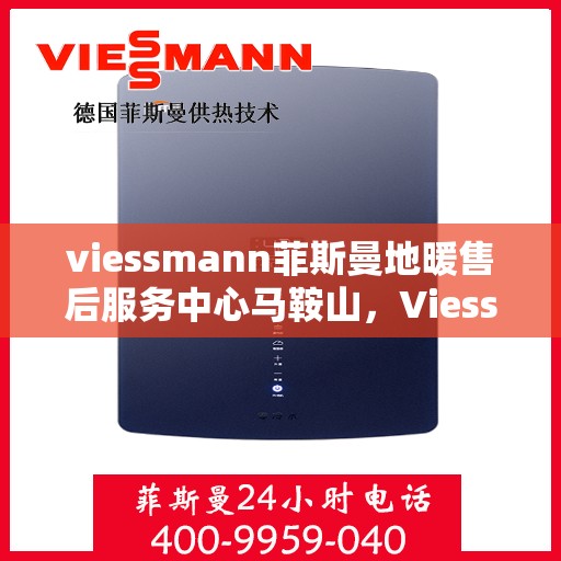 viessmann菲斯曼地暖售后服务中心马鞍山，Viessmann菲斯曼地暖售后服务中心马鞍山，专业维修与贴心服务