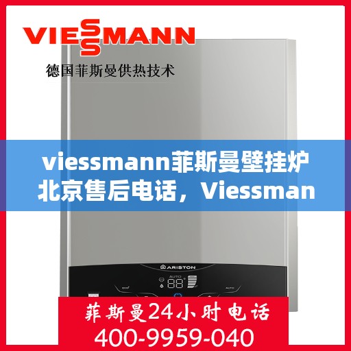 viessmann菲斯曼壁挂炉北京售后电话，Viessmann菲斯曼壁挂炉北京售后服务热线及电话全攻略