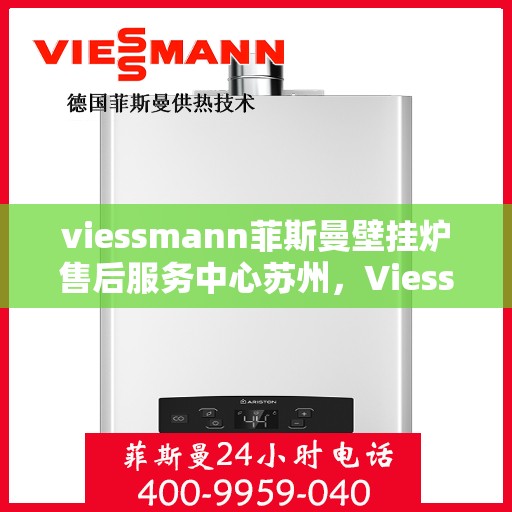 viessmann菲斯曼壁挂炉售后服务中心苏州，Viessmann菲斯曼壁挂炉苏州售后服务中心，专业维修，贴心服务